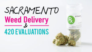 420 Evaluations Sacramento + Weed Delivery: Get your medical card + $100 in free cannabis